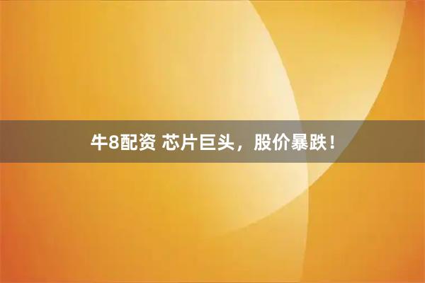 牛8配资 芯片巨头，股价暴跌！