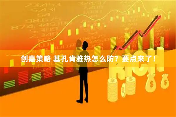 创嘉策略 基孔肯雅热怎么防？要点来了！