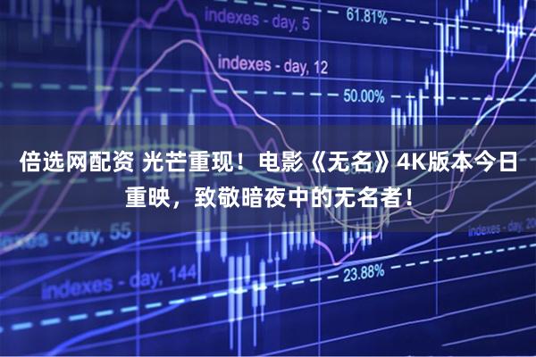 倍选网配资 光芒重现！电影《无名》4K版本今日重映，致敬暗夜中的无名者！