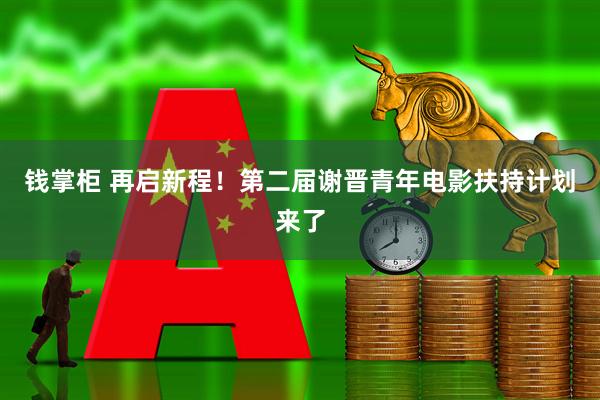 钱掌柜 再启新程！第二届谢晋青年电影扶持计划来了
