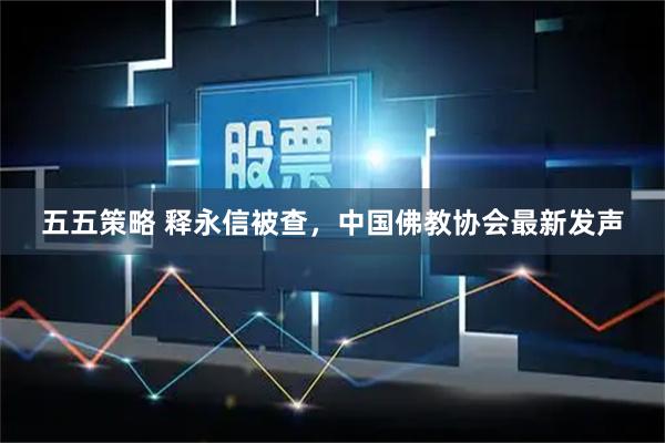 五五策略 释永信被查，中国佛教协会最新发声