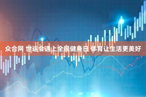 众合网 世运会遇上全民健身日 体育让生活更美好