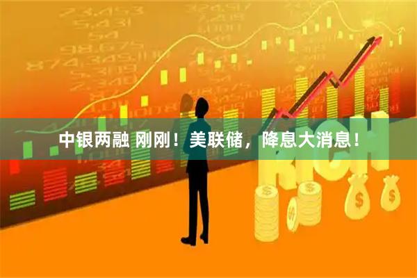 中银两融 刚刚！美联储，降息大消息！