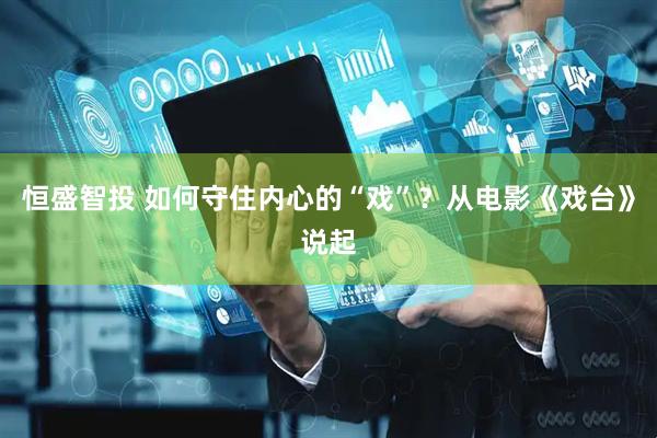 恒盛智投 如何守住内心的“戏”？从电影《戏台》说起