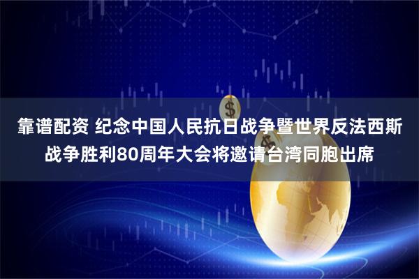 靠谱配资 纪念中国人民抗日战争暨世界反法西斯战争胜利80周年大会将邀请台湾同胞出席