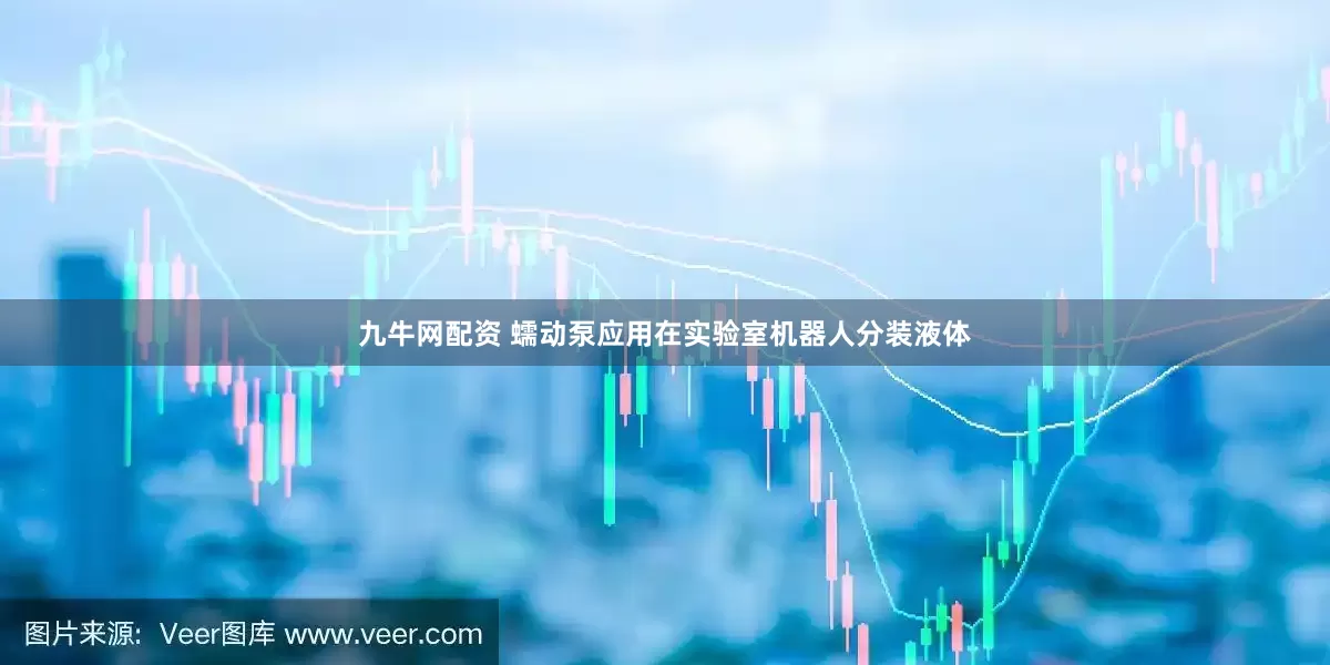 九牛网配资 蠕动泵应用在实验室机器人分装液体
