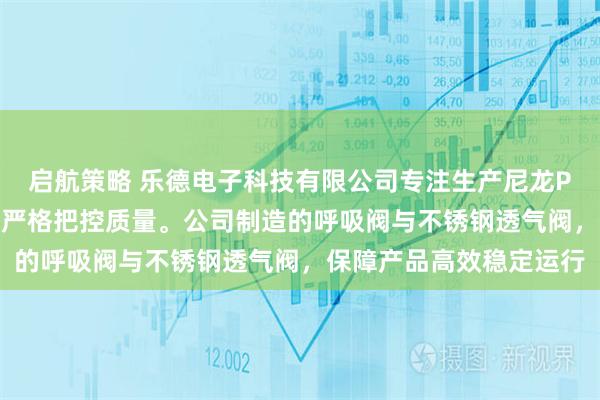 启航策略 乐德电子科技有限公司专注生产尼龙PA66透气阀，技术团队严格把控质量。公司制造的呼吸阀与不锈钢透气阀，保障产品高效稳定运行