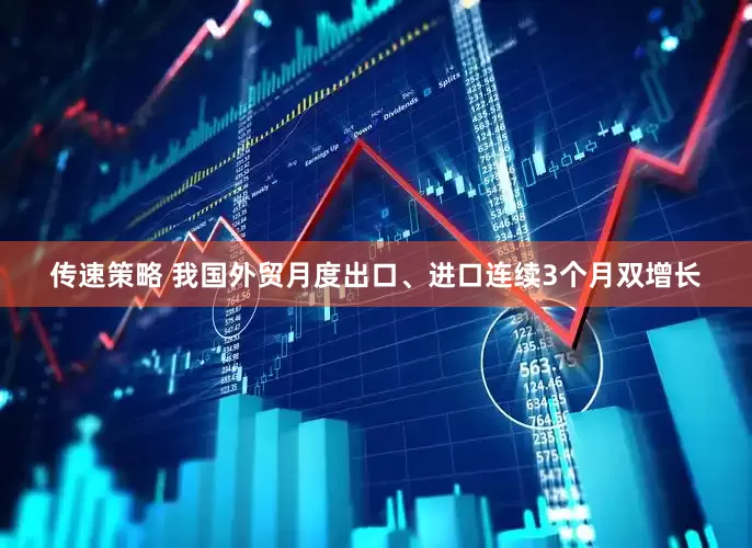 传速策略 我国外贸月度出口、进口连续3个月双增长