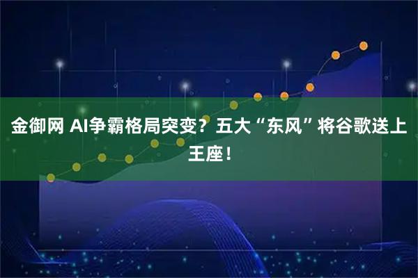 金御网 AI争霸格局突变？五大“东风”将谷歌送上王座！